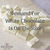 Demand For White Chocolate Is On The Rise