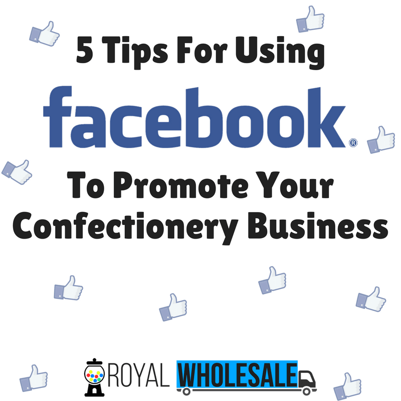 5 Tips For Using Facebook To Promote Your Confectionery Business - Royal Wholesale